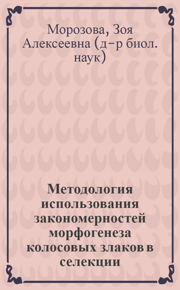 Методология использования закономерностей морфогенеза колосовых злаков в селекции : научно-методическое пособие