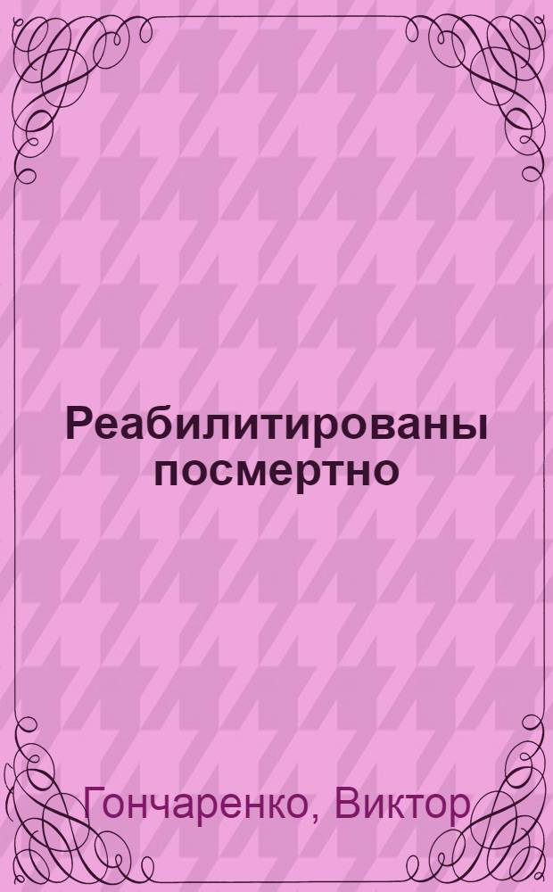 Реабилитированы посмертно : хроника политических репрессий 30-40-х годов в Орске