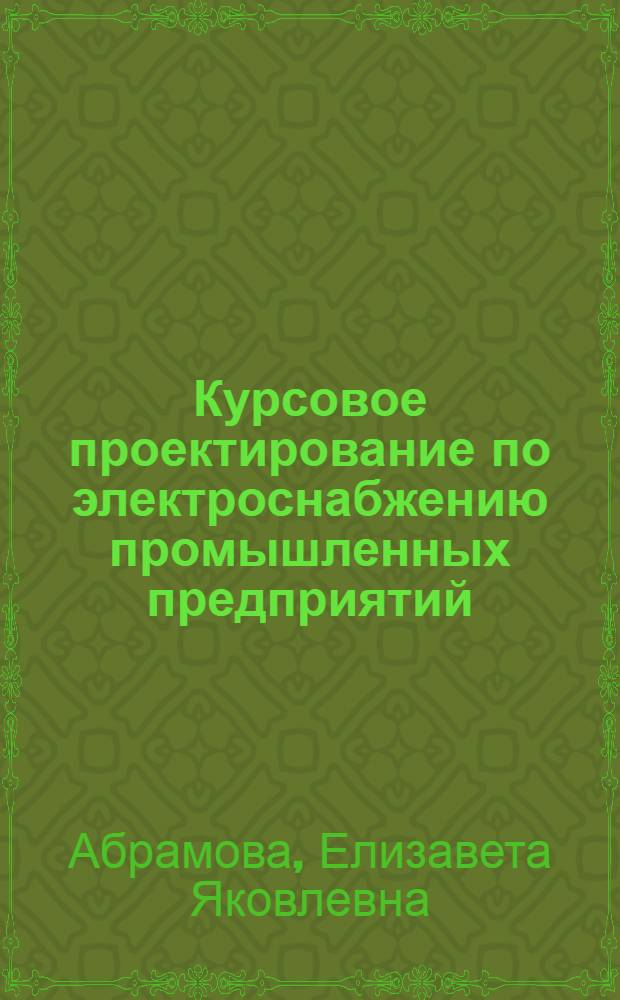 Курсовое проектирование по электроснабжению промышленных предприятий : учебное пособие
