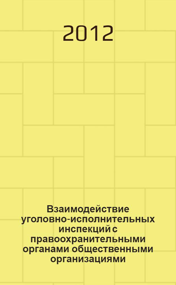Взаимодействие уголовно-исполнительных инспекций с правоохранительными органами общественными организациями : учебное пособие : для студентов высших учебных заведений, обучающихся по специальности и направлению подготовки "Юриспруденция"