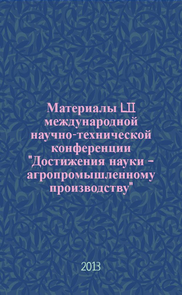 Материалы LII международной научно-технической конференции "Достижения науки - агропромышленному производству". Ч. 6 : Секция 13: Физика, химия и нанотехнологии. Секция 14: Механика и математические методы. Секция 15: Безопасность жизнедеятельности и техническая эксплуатация автотранспорта. Секция 16: Тепловодогазоснабжение сельского хозяйства
