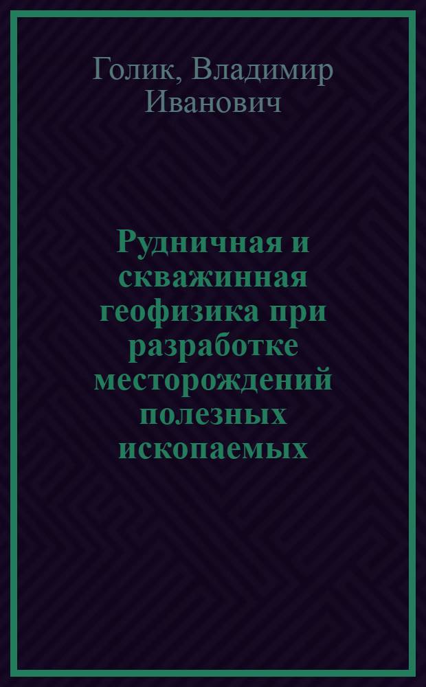 Рудничная и скважинная геофизика при разработке месторождений полезных ископаемых : учебное пособие для студентов вузов, обучающихся по направлениям подготовки (специальностям) "Горное дело" и "Физические процессы горного или нефтегазового производства"