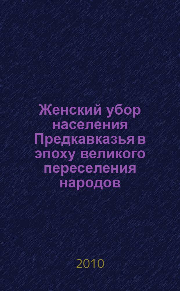Женский убор населения Предкавказья в эпоху великого переселения народов (конец IV - середина VI в.) : автореферат диссертации на соискание ученой степени д. ист. н. : специальность 07.00.06 <Археология>
