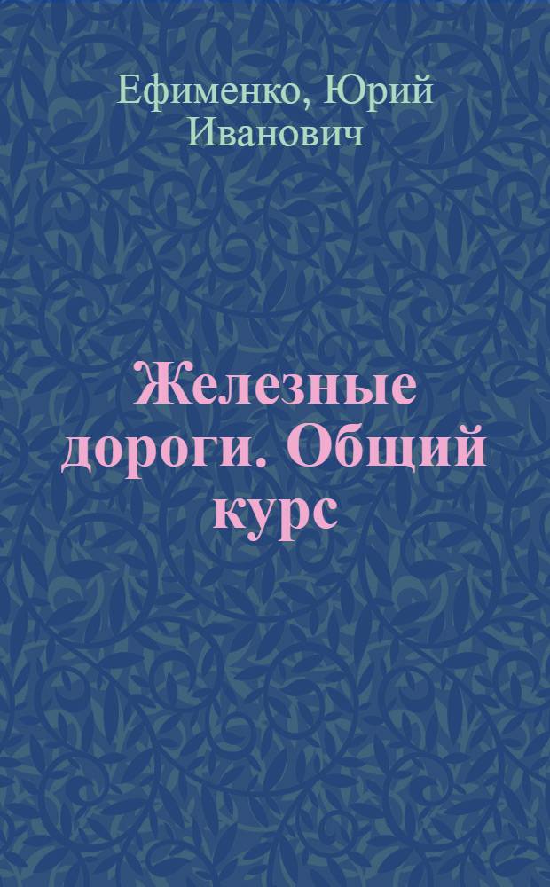Железные дороги. Общий курс : учебник для студентов вузов железнодорожного транспорта
