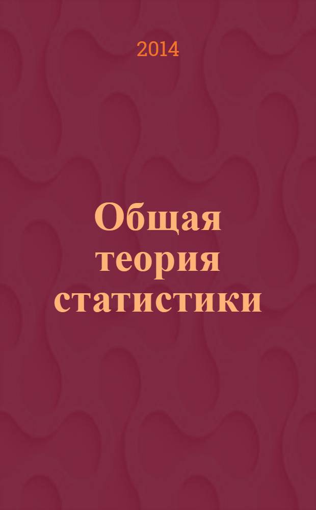 Общая теория статистики : учебное пособие для студентов высших учебных заведений, обучающихся по специальности "Статистика" и другим экономическим специальностям