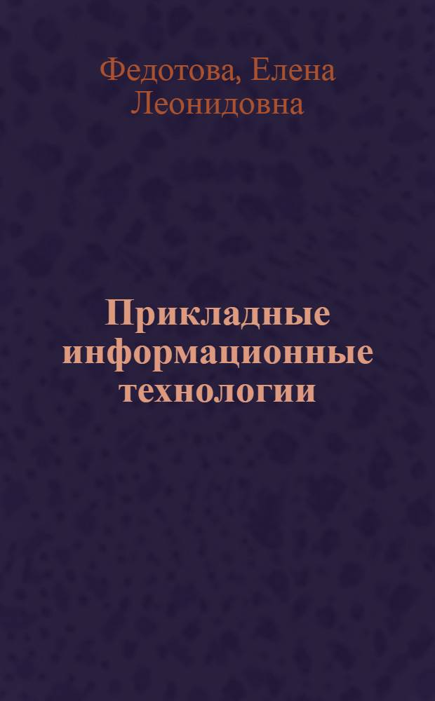 Прикладные информационные технологии : учебное пособие для студентов, обучающихся по профилю "Информационный менеджмент" направления 080200.62 "Менеджмент"