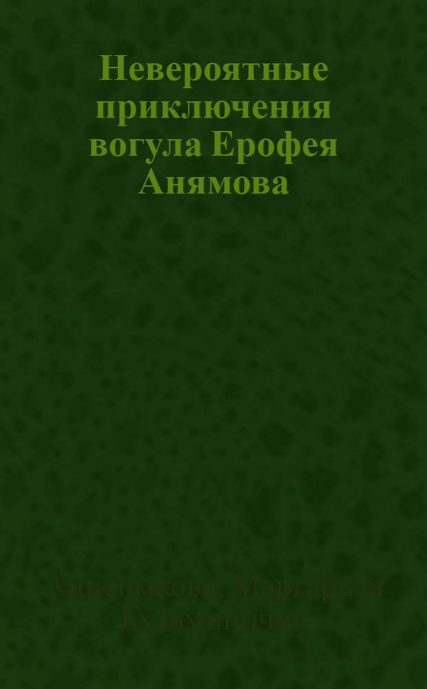 Невероятные приключения вогула Ерофея Анямова : рассказы