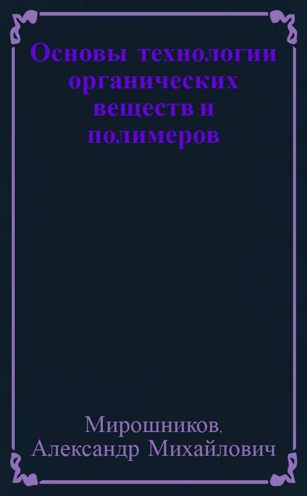 Основы технологии органических веществ и полимеров : учебное пособие : для студентов вузов, обучающихся по направлению 261700 "Технология полиграфического и упаковочного производства", дисциплина "Химия упаковочных материалов", и по направлению 100800 "Товароведение", дисциплина "Основы технологии органических веществ", профиль обучения "Товароведение непродовольственных товаров"