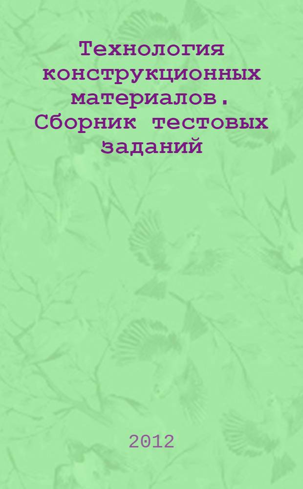 Технология конструкционных материалов. Сборник тестовых заданий : учебное пособие