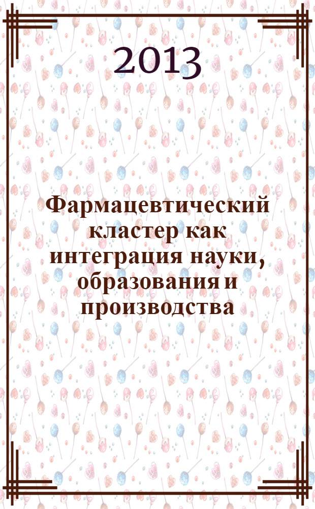 Фармацевтический кластер как интеграция науки, образования и производства : сборник материалов III Международной научно-практической конференции в рамках Научной сессии НИУ "БелГУ", г. Белгород, 12-17 апреля 2013 года