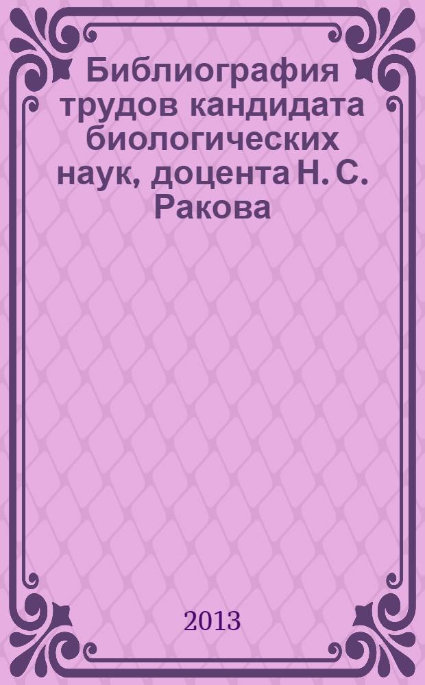 Библиография трудов кандидата биологических наук, доцента Н. С. Ракова (к 70-летию со дня рождения и 45-летию научно-педагогической деятельности) : сборник материалов