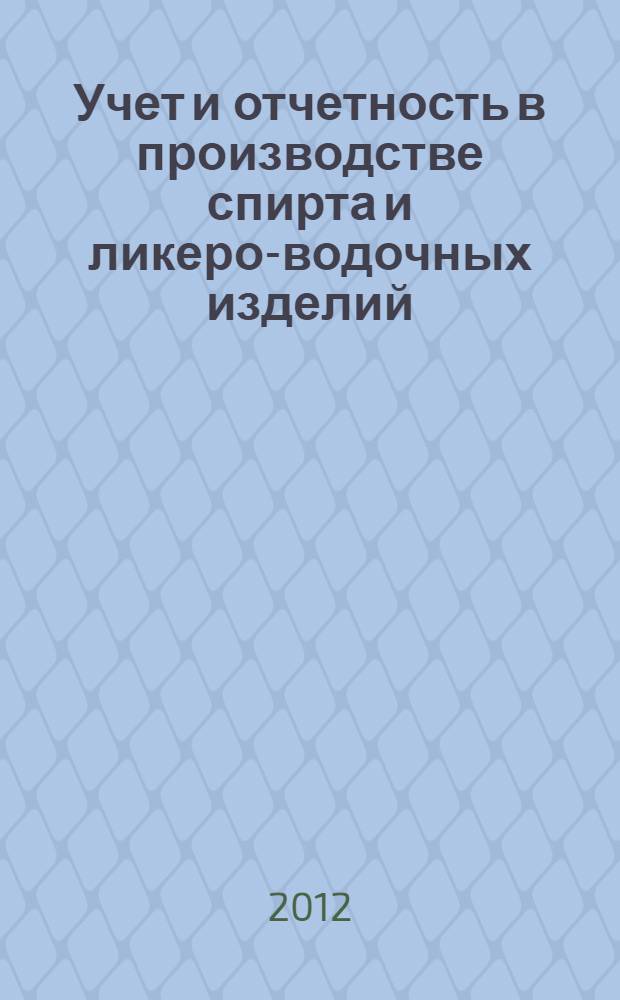 Учет и отчетность в производстве спирта и ликеро-водочных изделий : учебное пособие