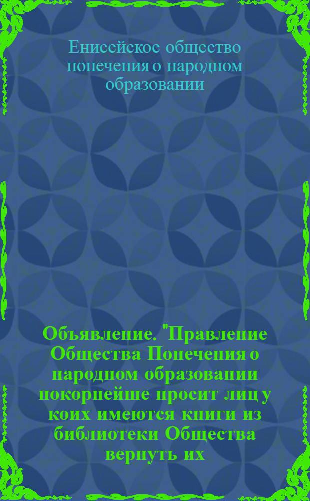 Объявление. "Правление Общества Попечения о народном образовании покорнейше просит лиц у коих имеются книги из библиотеки Общества вернуть их ..."