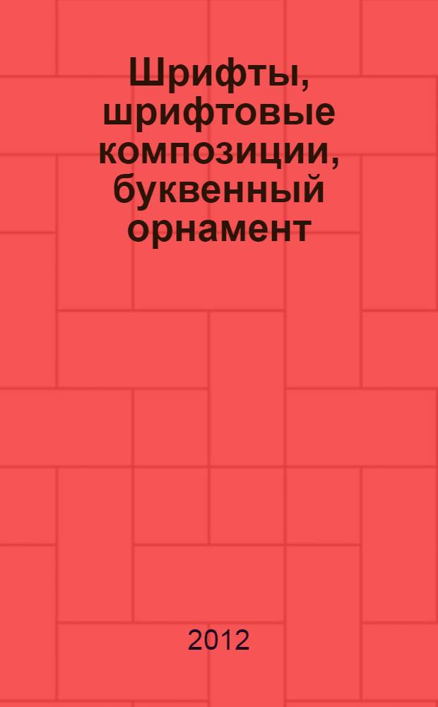 Шрифты, шрифтовые композиции, буквенный орнамент : учебно-методическое пособие