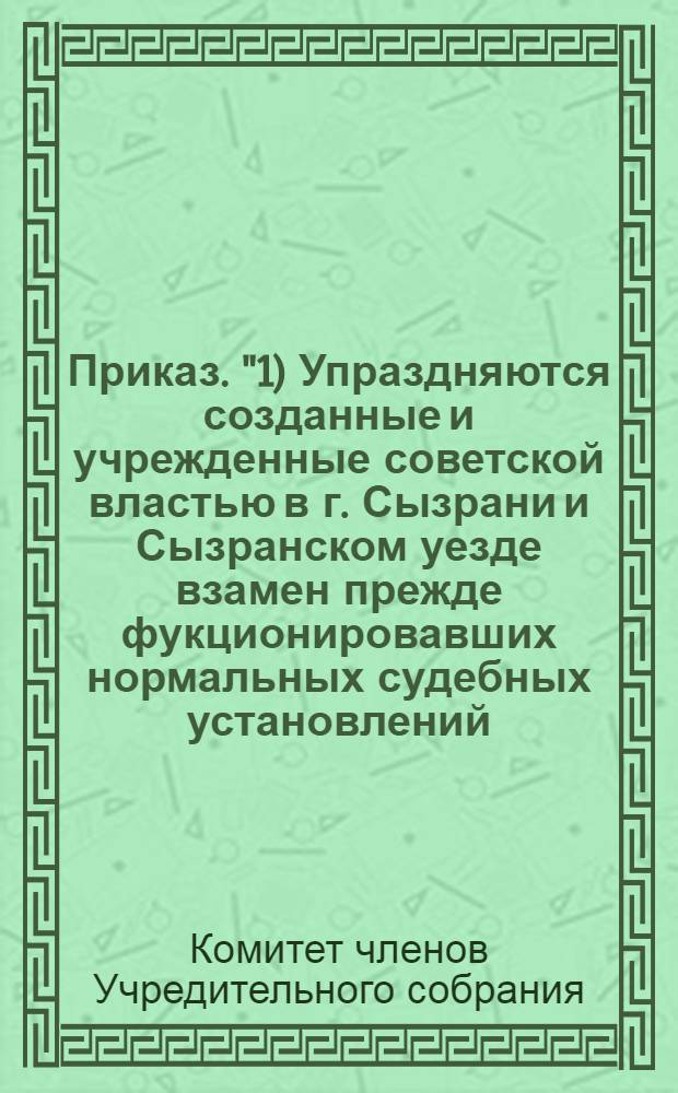 Приказ. "1) Упраздняются созданные и учрежденные советской властью в г. Сызрани и Сызранском уезде взамен прежде фукционировавших нормальных судебных установлений...", 23-го июня 1918 года. г. Сызрань