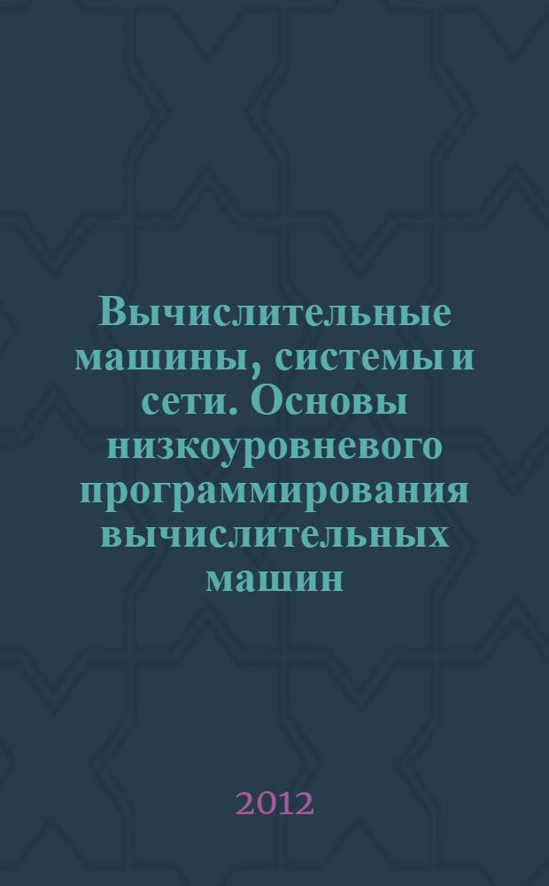 Вычислительные машины, системы и сети. Основы низкоуровневого программирования вычислительных машин : учебное пособие