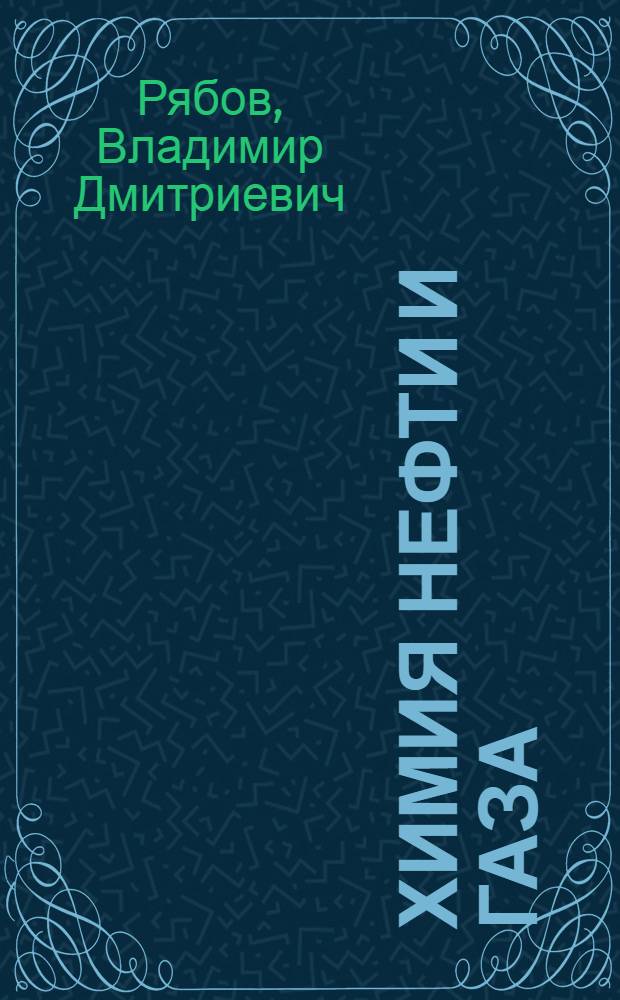 Химия нефти и газа : учебное пособие для студентов высших учебных заведений, обучающихся по направлению подготовки дипломированных специалистов 130500 "Нефтегазовое дело"