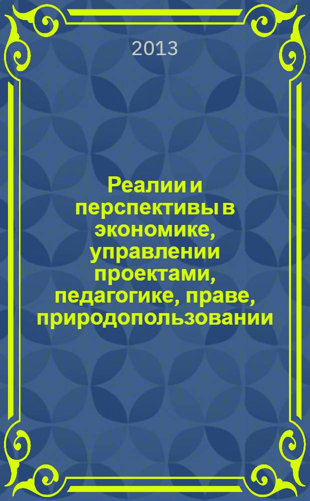 Реалии и перспективы в экономике, управлении проектами, педагогике, праве, природопользовании, социологии, медицине, технике, математике, физике, философии, филологии, психологии : сборник научных статей по итогам международной заочной научно-практической конференции, 30-31 мая 2013 года