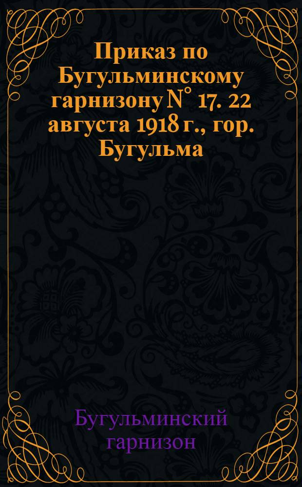 Приказ по Бугульминскому гарнизону N° 17. 22 августа 1918 г., гор. Бугульма