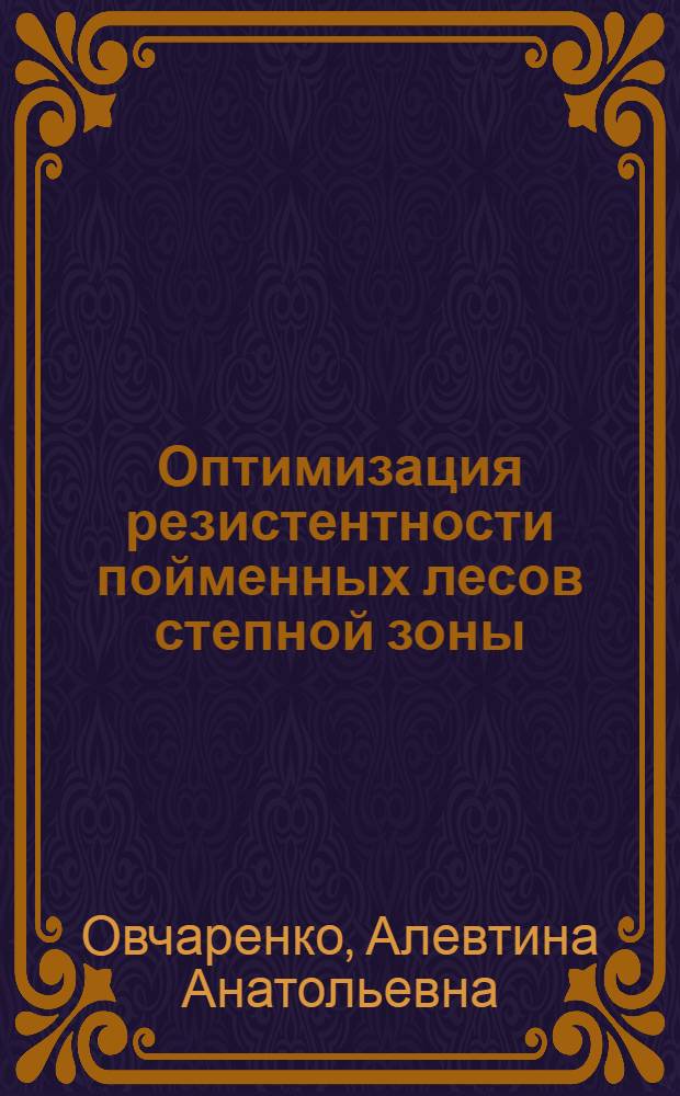 Оптимизация резистентности пойменных лесов степной зоны : монография