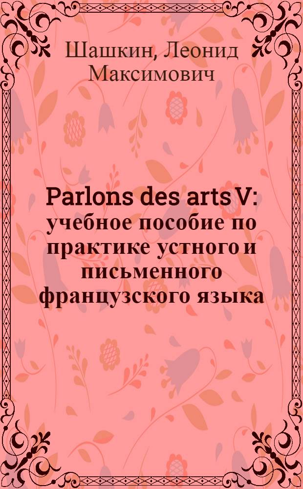 Parlons des arts V : учебное пособие по практике устного и письменного французского языка
