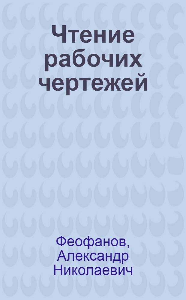 Чтение рабочих чертежей : учебное пособие для использования в учебном процессе образовательных учреждений, реализующих программы профессиональной подготовки