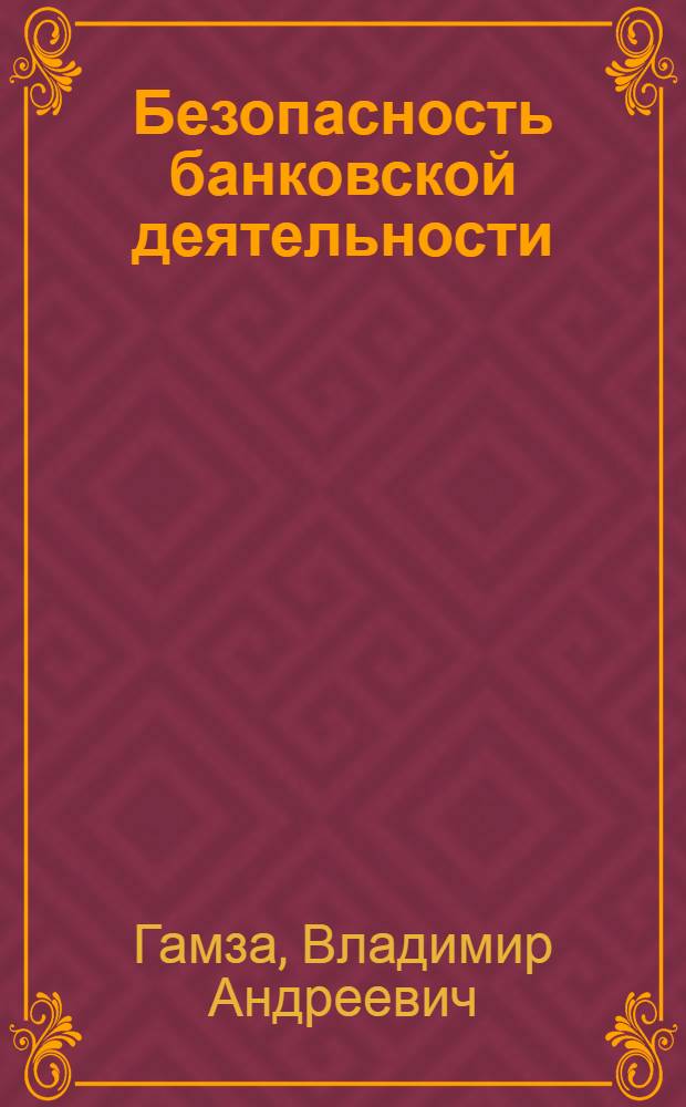 Безопасность банковской деятельности : учебник для вузов : для студентов высших учебных заведений, обучающихся по экономическим и юридическим направлениям и специальностям : базовый курс