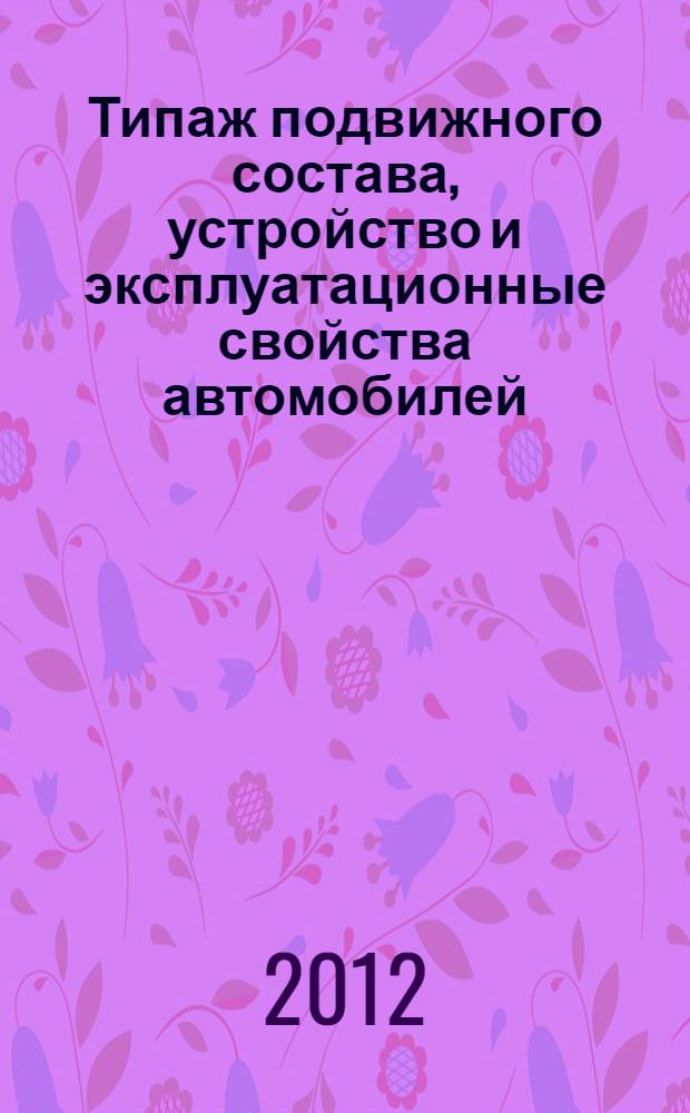 Типаж подвижного состава, устройство и эксплуатационные свойства автомобилей : учебное пособие