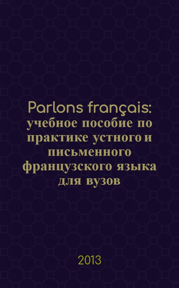 Parlons fran&ccedil;ais : учебное пособие по практике устного и письменного французского языка [для вузов]. 4