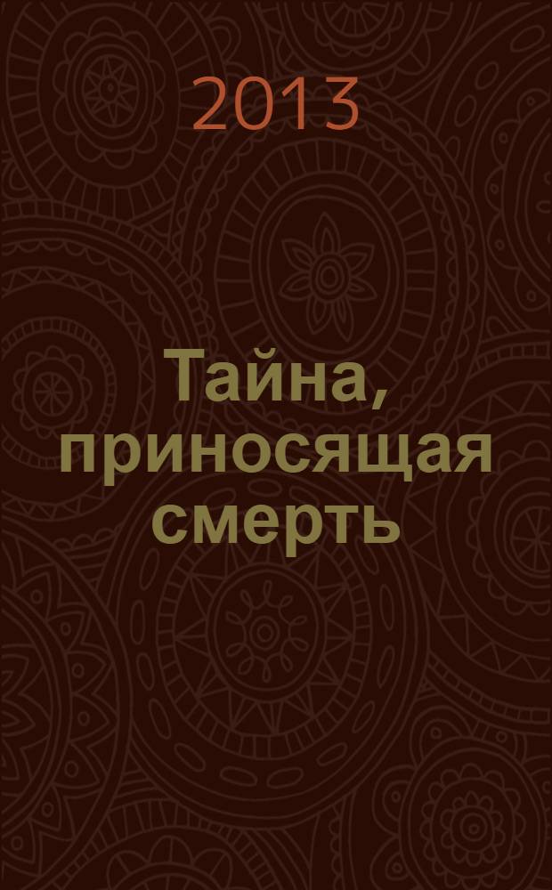 Тайна, приносящая смерть : роман