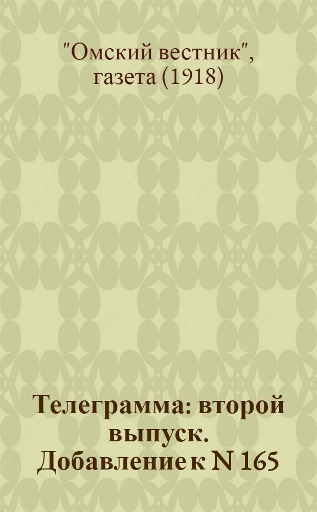 Телеграмма : второй выпуск. Добавление к N 165: Понедельник 12 августа(30 Июля). "Грандиозный план восстания ген. Алексеева..." газеты "Омский вестник"