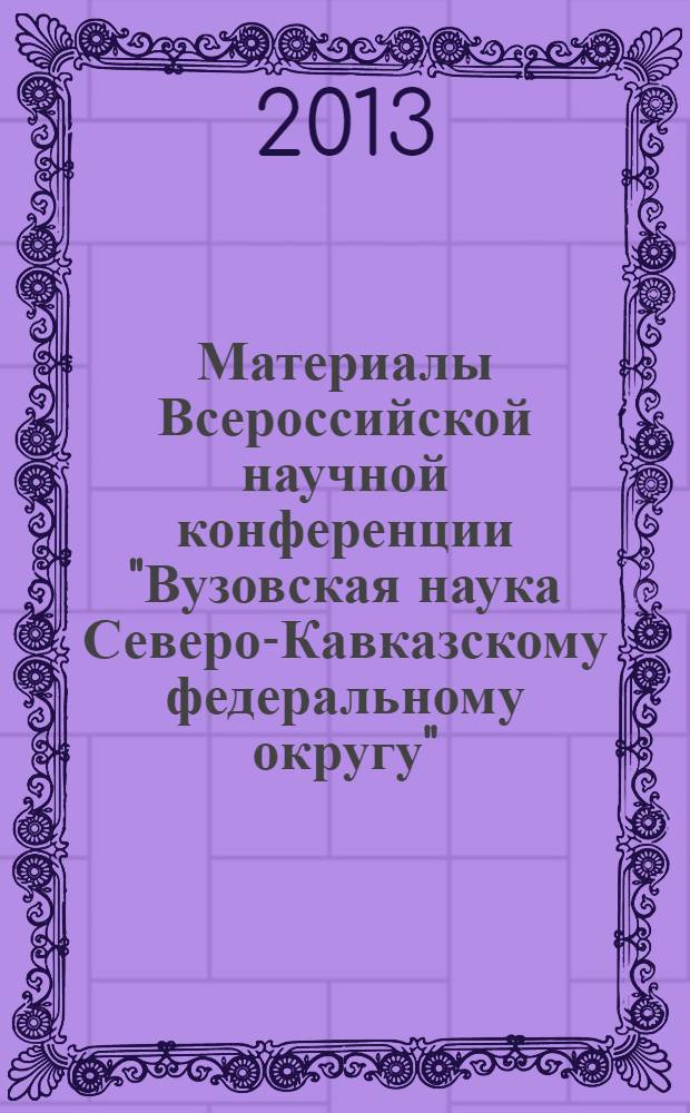 Материалы Всероссийской научной конференции "Вузовская наука Северо-Кавказскому федеральному округу" (9-10 апреля 2013 года) : [в 4 т.]. Т. 2 (ч. 1) : Технические науки