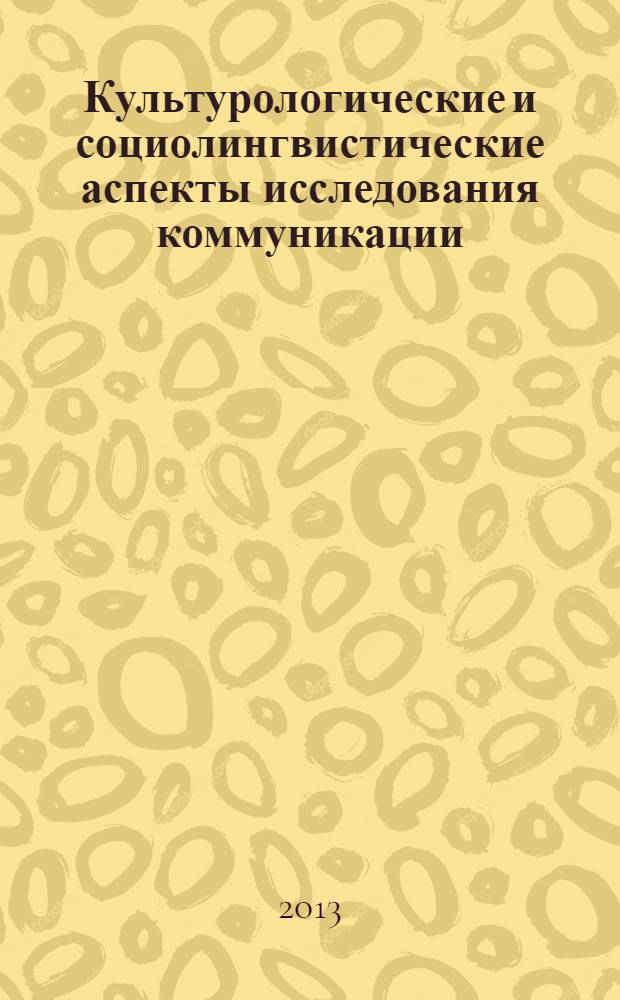 Культурологические и социолингвистические аспекты исследования коммуникации : материалы Международной научно-практической конференции, 26 апреля 2013 г