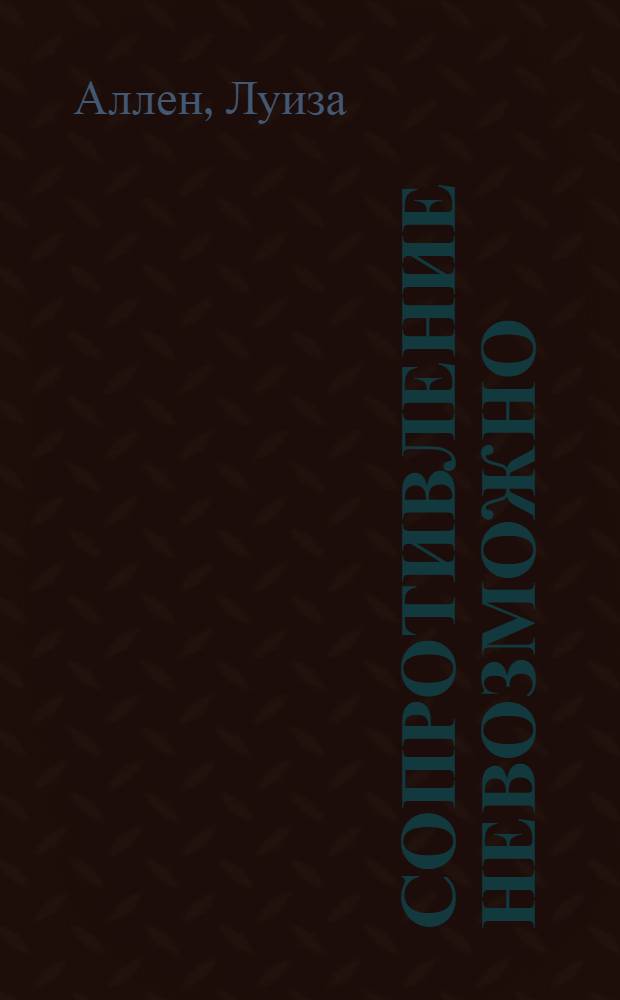 Сопротивление невозможно : роман