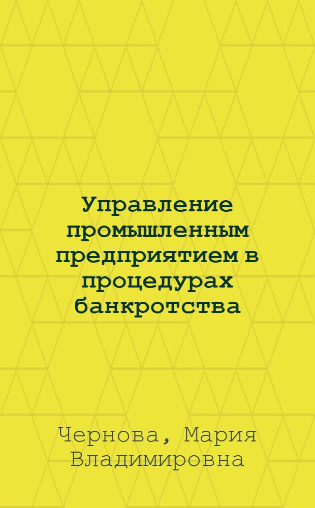 Управление промышленным предприятием в процедурах банкротства: теоретические аспекты и организационно-экономические механизмы : монография