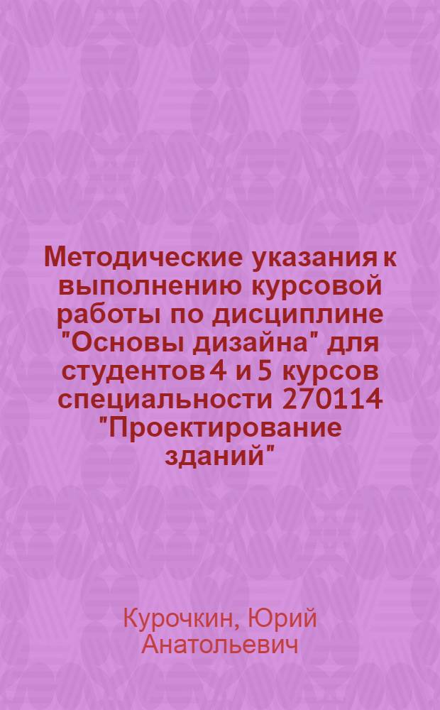 Методические указания к выполнению курсовой работы по дисциплине "Основы дизайна" для студентов 4 и 5 курсов специальности 270114 "Проектирование зданий"