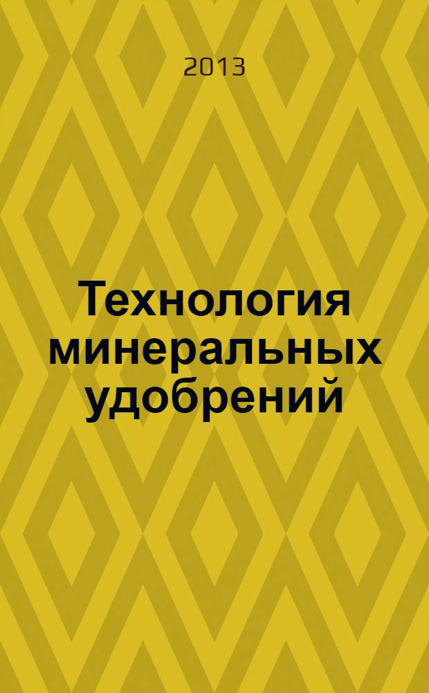 Технология минеральных удобрений : учебное пособие : для студентов всех форм обучения специальности 240301.65 "Химическая технология неорганических веществ" и направления 240100 "Химическая технология"