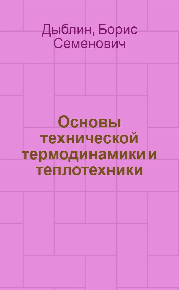 Основы технической термодинамики и теплотехники : учебное пособие : для студентов всех форм обучения специальности 240301 "Химическая технология неорганических веществ" и направления 240100 "Химическая технология"