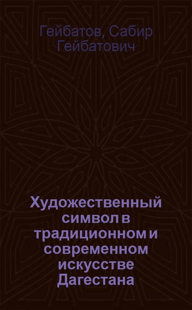 Художественный символ в традиционном и современном искусстве Дагестана : историко-культурный и эстетико-искусствоведческий аспекты