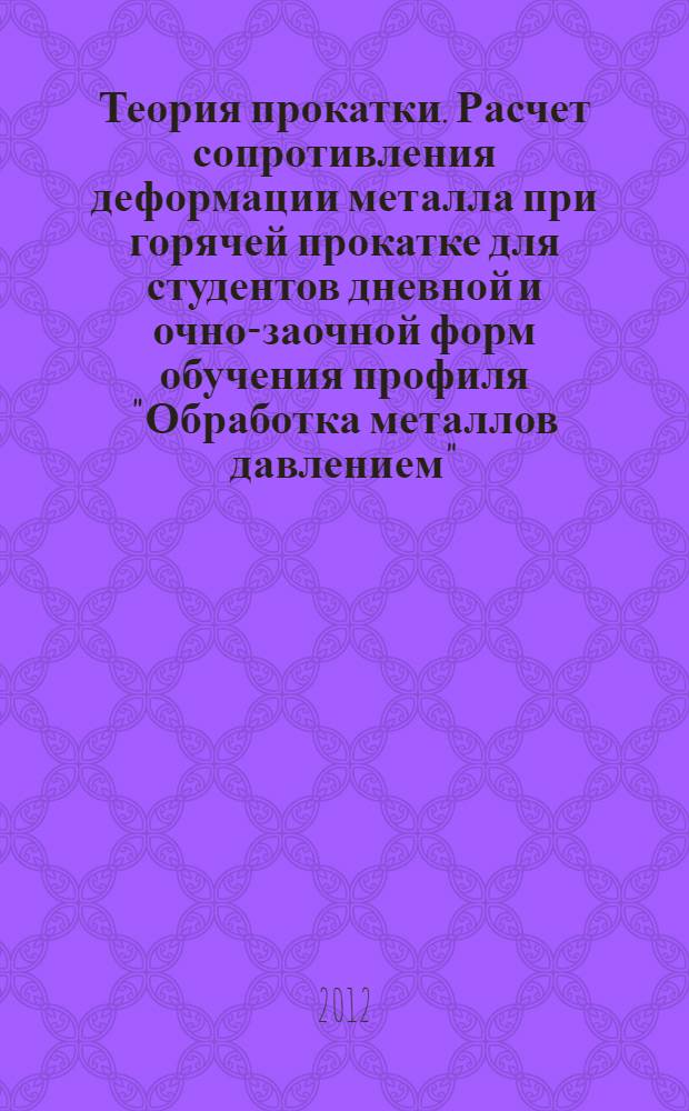Теория прокатки. Расчет сопротивления деформации металла при горячей прокатке для студентов дневной и очно-заочной форм обучения профиля "Обработка металлов давлением". Методические указания
