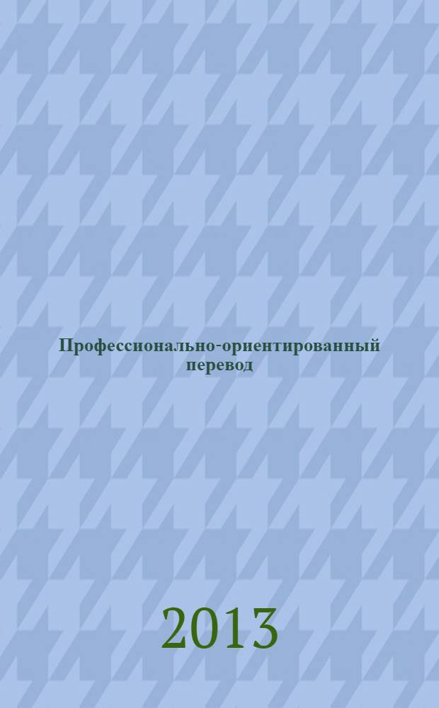 Профессионально-ориентированный перевод: реальность и перспективы : сборник научных трудов по материалам 8-й Международной научно-методической интернет-конференции, Москва, 8-14 апреля 2013 г