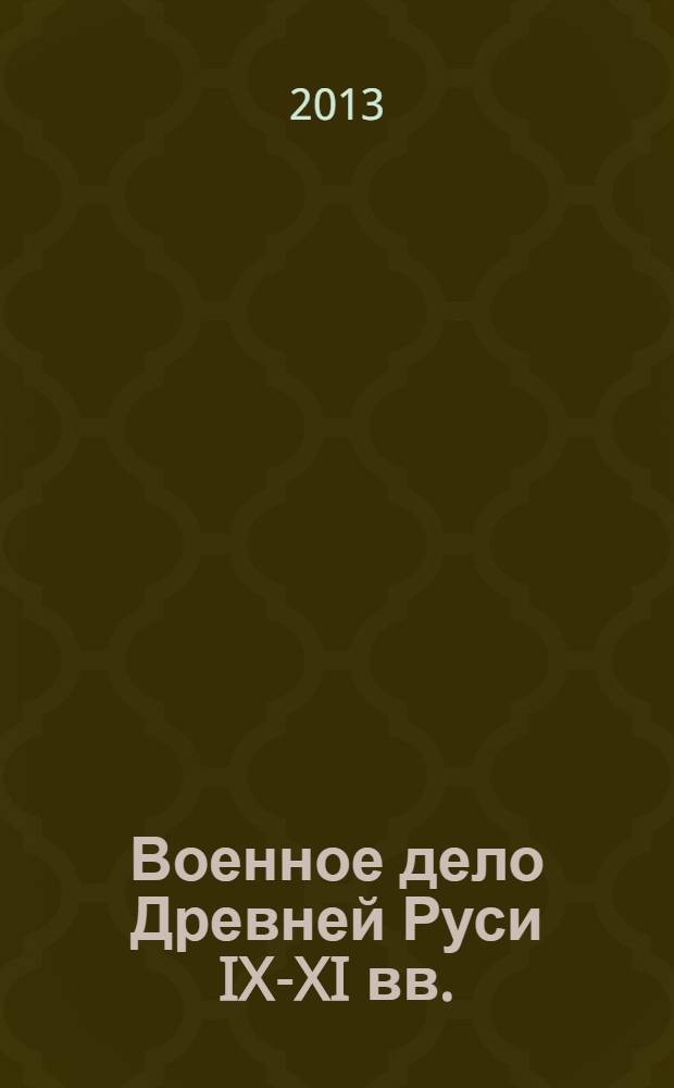 Военное дело Древней Руси IX-XI вв. : русские рати в походе и бою : иллюстрированная энциклопедия