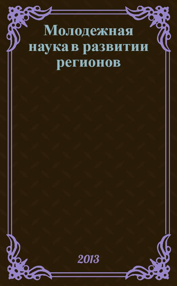 Молодежная наука в развитии регионов : материалы III Всероссийской конференции студентов и молодых ученых (г. Березники, 24 апреля 2013 г.)
