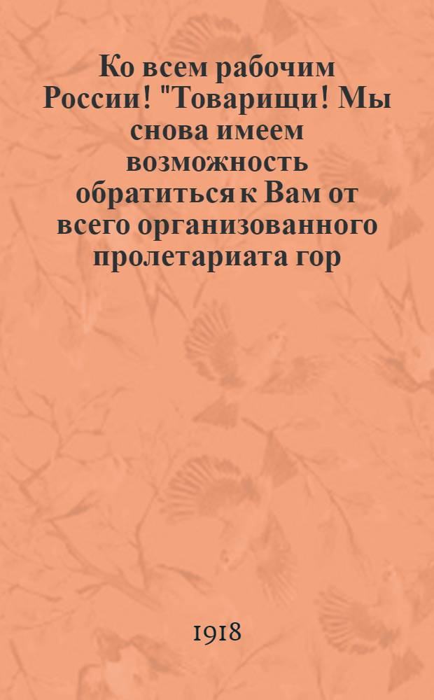 Ко всем рабочим России! "Товарищи! Мы снова имеем возможность обратиться к Вам от всего организованного пролетариата гор. Самары..."