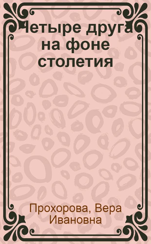 Четыре друга на фоне столетия : Рихтер, Пастернак, Булгаков, Нагибин и их жены : мемуары в письмах и воспоминаниях