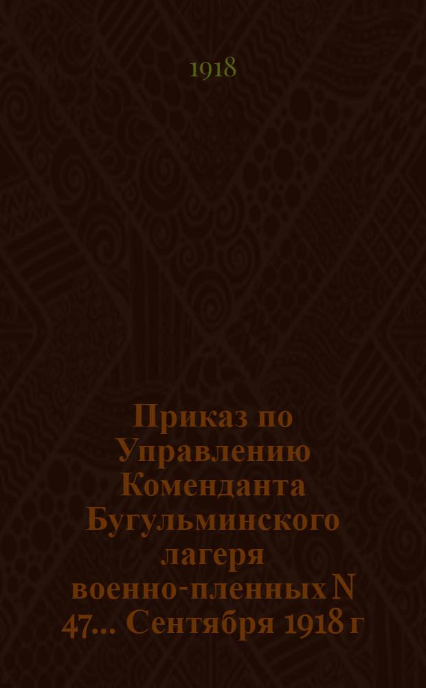 Приказ по Управлению Коменданта Бугульминского лагеря военно-пленных N 47 ... Сентября 1918 г. гор. Бугульма