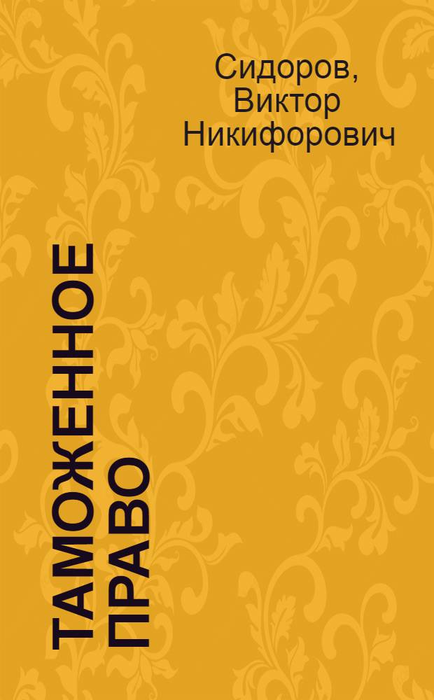 Таможенное право : учебник для вузов : для студентов высших учебных заведений, обучающихся по юридическим направлениям и специальностям : базовый курс