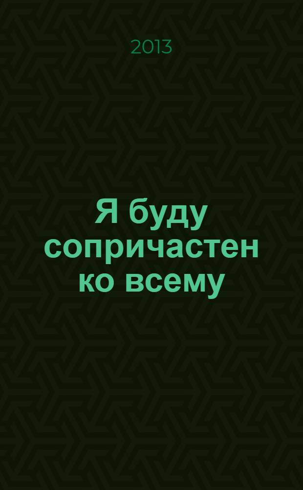 Я буду сопричастен ко всему : стихи
