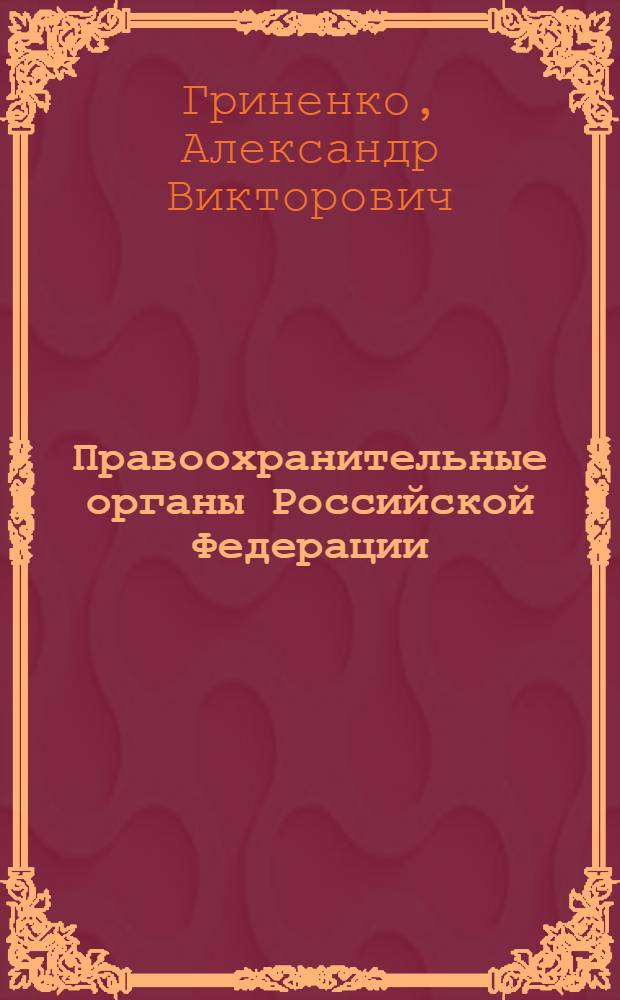 Правоохранительные органы Российской Федерации : учебник для вузов : для студентов высших учебных заведений, обучающихся по юридическим направлениям и специальностям : базовый курс