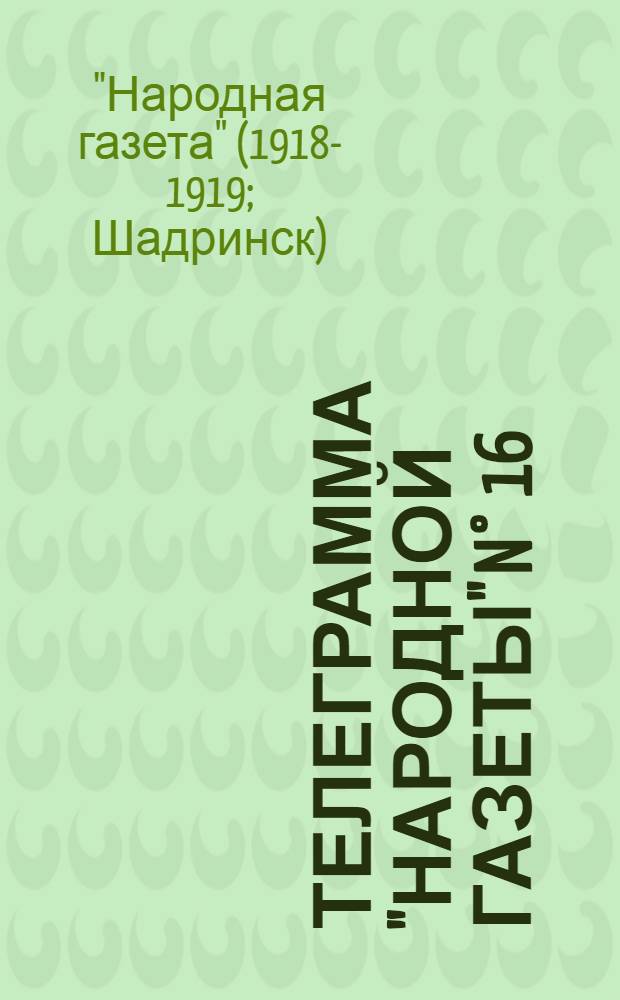 Телеграмма "Народной Газеты" N° 16: Суббота, 7 сентября 1918 г. "Сообщение штаба Сибирской армии от 30-го августа ..." : выходит по Средам, Пятницам и Субботам